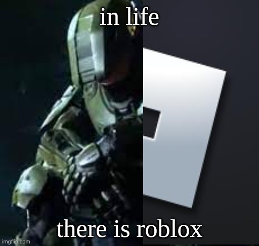 Master Chief sad | in life; there is roblox | image tagged in master chief sad | made w/ Imgflip meme maker