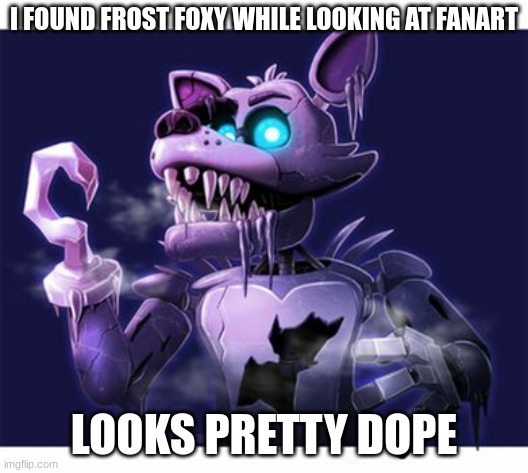 I FOUND FROST FOXY WHILE LOOKING AT FANART; LOOKS PRETTY DOPE | made w/ Imgflip meme maker