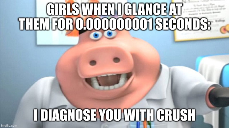 why is every girl like this | GIRLS WHEN I GLANCE AT THEM FOR 0.000000001 SECONDS:; I DIAGNOSE YOU WITH CRUSH | image tagged in i diagnose you with dead | made w/ Imgflip meme maker