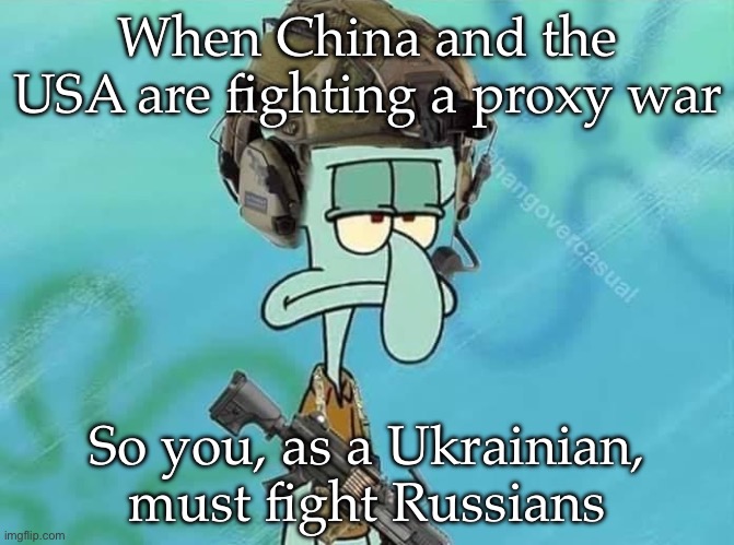 Cold War II? | When China and the USA are fighting a proxy war; So you, as a Ukrainian, must fight Russians | image tagged in soldier squidward,china,usa,russia,ukraine flag | made w/ Imgflip meme maker