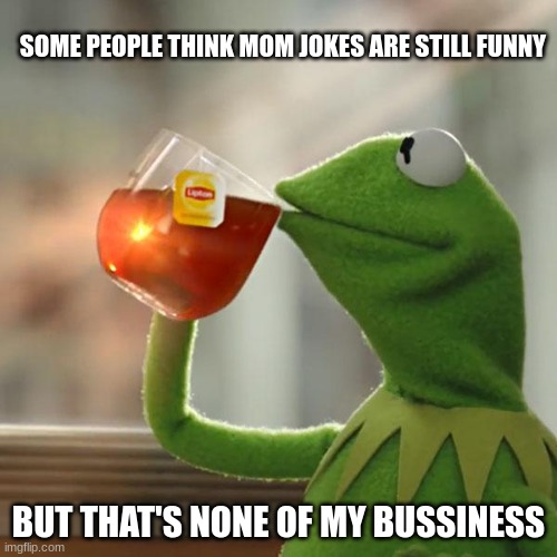 But That's None Of My Business Meme | SOME PEOPLE THINK MOM JOKES ARE STILL FUNNY; BUT THAT'S NONE OF MY BUSSINESS | image tagged in memes,but that's none of my business,kermit the frog | made w/ Imgflip meme maker