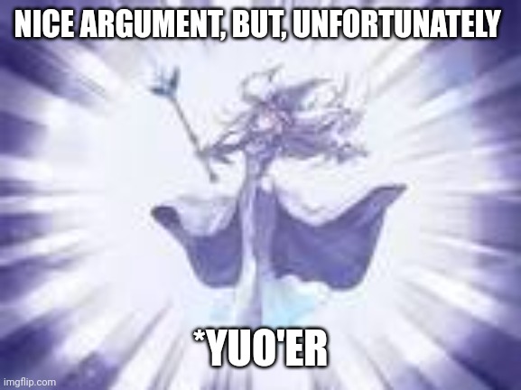 YGO tpose | NICE ARGUMENT, BUT, UNFORTUNATELY; *YUO'ER | image tagged in ygo tpose | made w/ Imgflip meme maker