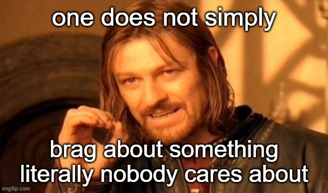 One Does Not Simply Meme | one does not simply brag about something literally nobody cares about | image tagged in memes,one does not simply | made w/ Imgflip meme maker