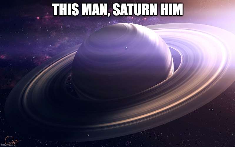 https://imgflip.com/i/7fhemz | THIS MAN, SATURN HIM; HTTPS://IMGFLIP.COM/I/7FHEMZ | image tagged in saturn | made w/ Imgflip meme maker