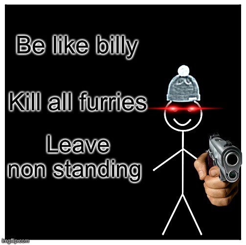 Be Like Bill Meme | Be like billy; Kill all furries; Leave non standing | image tagged in memes,be like bill,anti furry | made w/ Imgflip meme maker