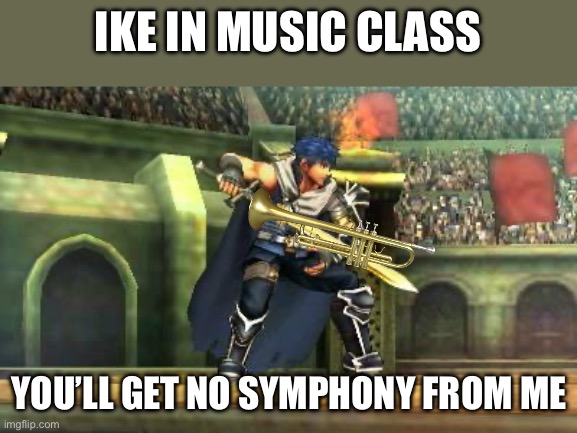 Get it? | IKE IN MUSIC CLASS; YOU’LL GET NO SYMPHONY FROM ME | image tagged in ike smash bros 3ds | made w/ Imgflip meme maker