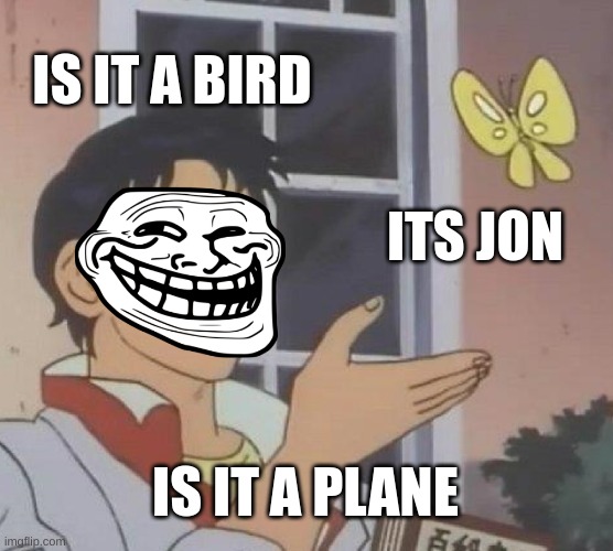 Is This A Pigeon Meme | IS IT A BIRD; ITS JON; IS IT A PLANE | image tagged in memes,is this a pigeon | made w/ Imgflip meme maker