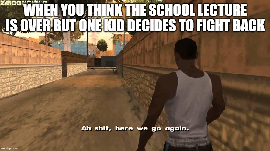 School. | WHEN YOU THINK THE SCHOOL LECTURE IS OVER BUT ONE KID DECIDES TO FIGHT BACK | image tagged in here we go again | made w/ Imgflip meme maker