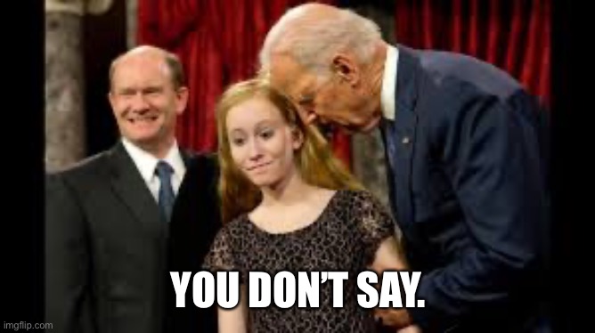 Creepy Joe Biden | YOU DON’T SAY. | image tagged in creepy joe biden | made w/ Imgflip meme maker