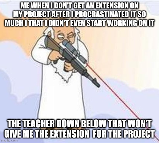 God the sniper comes in clutch | ME WHEN I DON'T GET AN EXTENSION ON MY PROJECT AFTER I PROCRASTINATED IT SO MUCH I THAT I DIDN'T EVEN START WORKING ON IT; THE TEACHER DOWN BELOW THAT WON'T GIVE ME THE EXTENSION  FOR THE PROJECT | image tagged in god sniper family guy | made w/ Imgflip meme maker