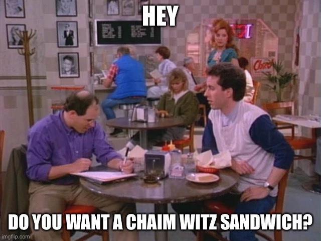 Seinfeld Joke | HEY; DO YOU WANT A CHAIM WITZ SANDWICH? | image tagged in seinfeld | made w/ Imgflip meme maker