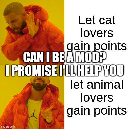 Drake Hotline Bling | Let cat lovers gain points; CAN I BE A MOD?
I PROMISE I'LL HELP YOU; let animal lovers gain points | image tagged in memes,drake hotline bling | made w/ Imgflip meme maker