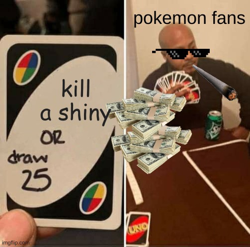 UNO Draw 25 Cards Meme | pokemon fans; kill a shiny | image tagged in memes,uno draw 25 cards | made w/ Imgflip meme maker