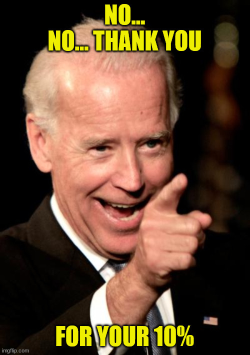 Smilin Biden Meme | NO... NO... THANK YOU FOR YOUR 10% | image tagged in memes,smilin biden | made w/ Imgflip meme maker