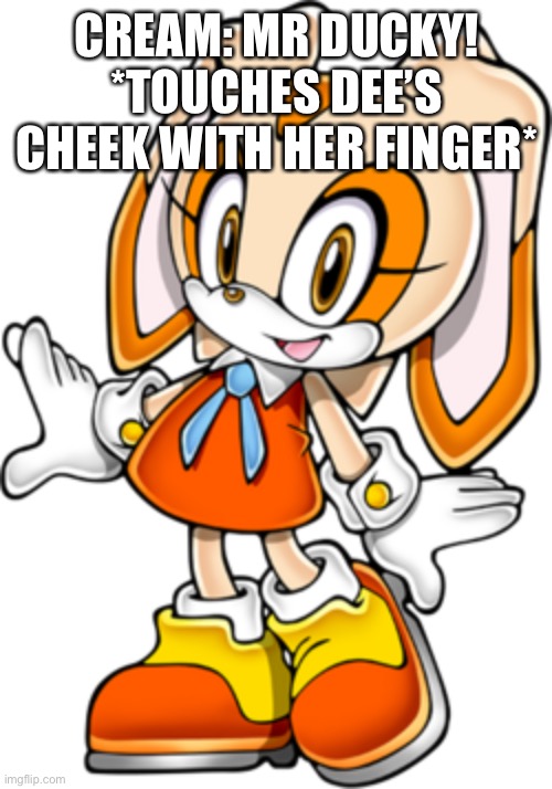 Cream meets Dee | CREAM: MR DUCKY! *TOUCHES DEE’S CHEEK WITH HER FINGER* | image tagged in cream the rabbit sonic adventure design | made w/ Imgflip meme maker