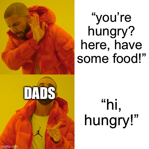 let’s see if we can get iceu to comment on this meme! | “you’re hungry? here, have some food!”; “hi, hungry!”; DADS | image tagged in memes,drake hotline bling | made w/ Imgflip meme maker