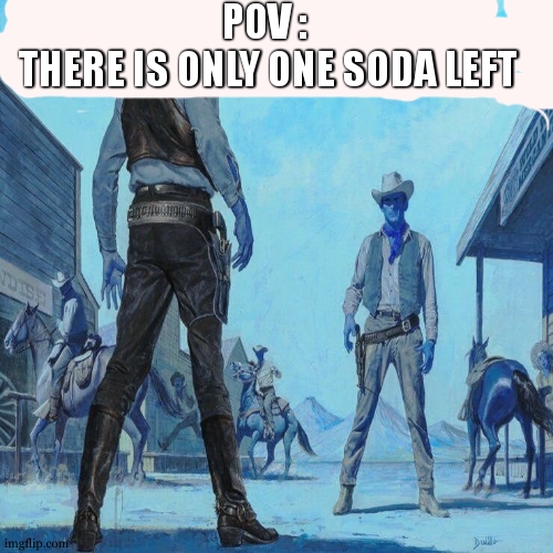 i think there is 1 mouth too much in this city |  POV :  
THERE IS ONLY ONE SODA LEFT | image tagged in western duel,cowboy,relatable,soda,fight,so true | made w/ Imgflip meme maker
