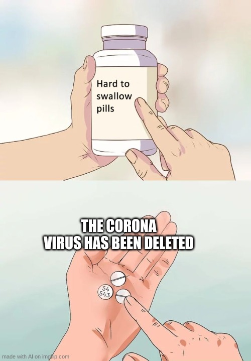 IT IS GONE!!!!i- *gets crona and barfs*oh wait... nvm | THE CORONA VIRUS HAS BEEN DELETED | image tagged in memes,hard to swallow pills | made w/ Imgflip meme maker