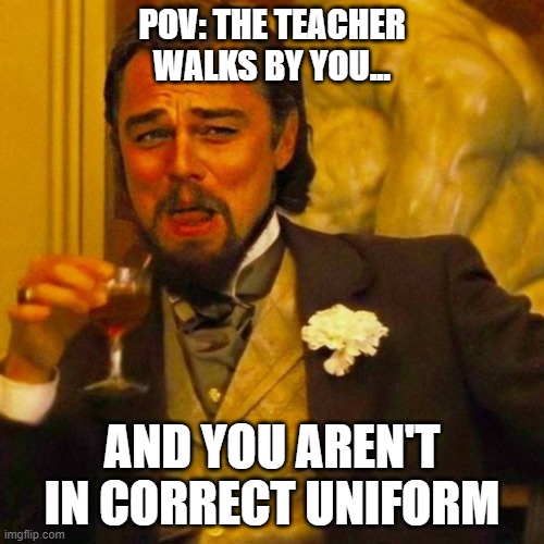 School moments | POV: THE TEACHER WALKS BY YOU... AND YOU AREN'T IN CORRECT UNIFORM | image tagged in leonardo caprio | made w/ Imgflip meme maker