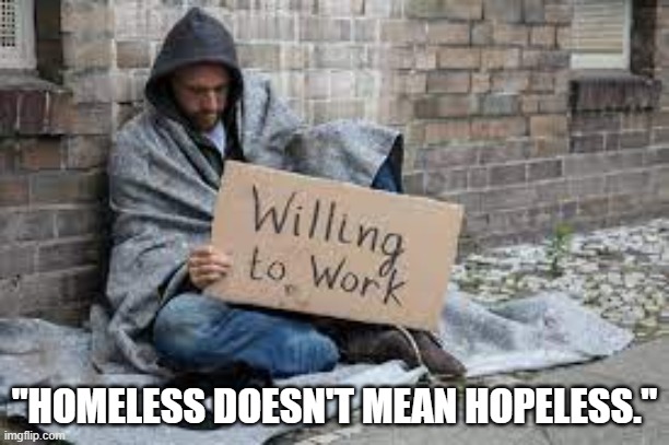 Homeless doesn't mean hopeless | "HOMELESS DOESN'T MEAN HOPELESS." | image tagged in help | made w/ Imgflip meme maker