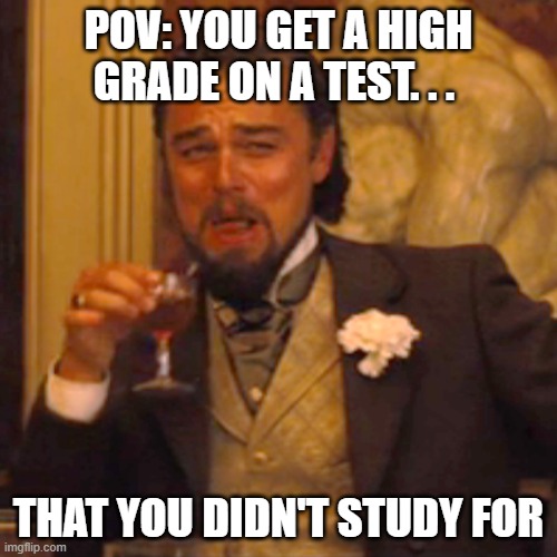 relatable school moment | POV: YOU GET A HIGH GRADE ON A TEST. . . THAT YOU DIDN'T STUDY FOR | image tagged in memes,laughing leo | made w/ Imgflip meme maker