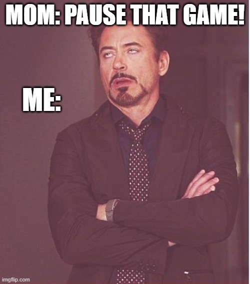 is this tru? if so, give this meme an upvote! | MOM: PAUSE THAT GAME! ME: | image tagged in memes,face you make robert downey jr | made w/ Imgflip meme maker