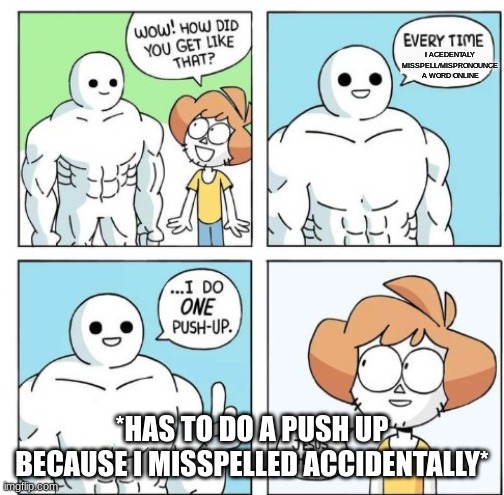 One Push-up | I ACEDENTALY MISSPELL/MISPRONOUNCE A WORD ONLINE; *HAS TO DO A PUSH UP BECAUSE I MISSPELLED ACCIDENTALLY* | image tagged in i do one push-up | made w/ Imgflip meme maker
