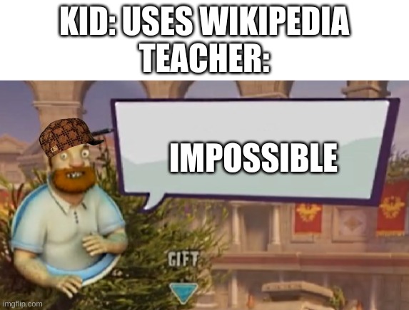 The wiki | KID: USES WIKIPEDIA
TEACHER:; IMPOSSIBLE | image tagged in crazy dave speaking,memes,funny memes,change my mind,boardroom meeting suggestion,one does not simply | made w/ Imgflip meme maker