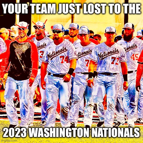 2023 Washington Nationals | YOUR TEAM JUST LOST TO THE; 2023 WASHINGTON NATIONALS | image tagged in washington dc,mlb,baseball,mlb baseball | made w/ Imgflip meme maker