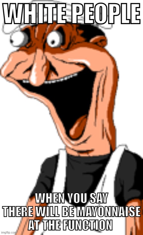 Me when the | WHITE PEOPLE; WHEN YOU SAY THERE WILL BE MAYONNAISE AT THE FUNCTION | made w/ Imgflip meme maker