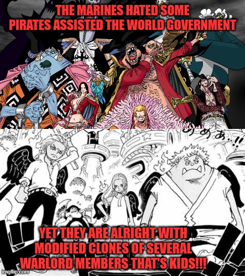 THE MARINES HATED SOME PIRATES ASSISTED THE WORLD GOVERNMENT; YET THEY ARE ALRIGHT WITH MODIFIED CLONES OF SEVERAL WARLORD MEMBERS THAT'S KIDS!!! | image tagged in one piece,warlords,clones,marines | made w/ Imgflip meme maker