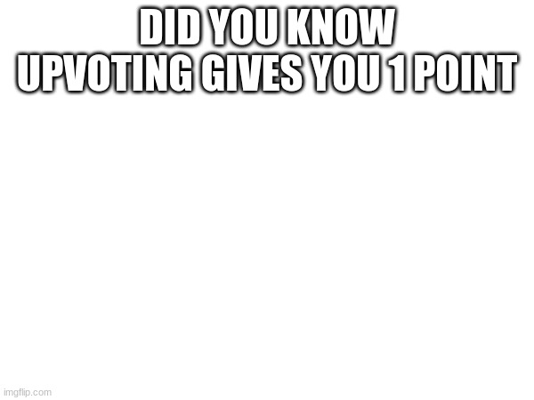 Upvote | DID YOU KNOW UPVOTING GIVES YOU 1 POINT | image tagged in upvote | made w/ Imgflip meme maker