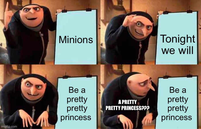 Gru's Plan Meme | Minions; Tonight we will; Be a pretty pretty princess; Be a pretty pretty princess; A PRETTY PRETTY PRINCESS??? | image tagged in memes,gru's plan | made w/ Imgflip meme maker