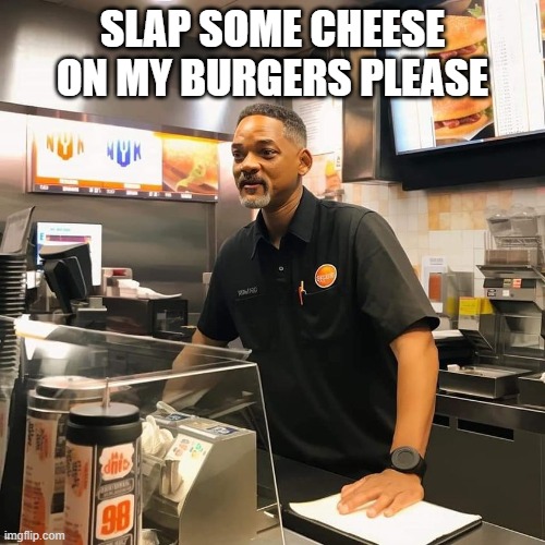 willsmiff | SLAP SOME CHEESE ON MY BURGERS PLEASE | image tagged in funny | made w/ Imgflip meme maker
