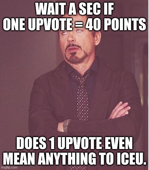 Face You Make Robert Downey Jr | WAIT A SEC IF ONE UPVOTE = 40 POINTS; DOES 1 UPVOTE EVEN MEAN ANYTHING TO ICEU. | image tagged in memes,face you make robert downey jr | made w/ Imgflip meme maker