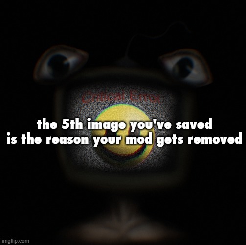 iuuvhvg | the 5th image you've saved is the reason your mod gets removed | image tagged in weirdcore screen thingy | made w/ Imgflip meme maker