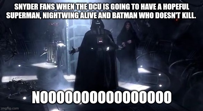 Vader nooooooooo | SNYDER FANS WHEN THE DCU IS GOING TO HAVE A HOPEFUL SUPERMAN, NIGHTWING ALIVE AND BATMAN WHO DOESN'T KILL. NOOOOOOOOOOOOOOOO | image tagged in vader nooooooooo | made w/ Imgflip meme maker