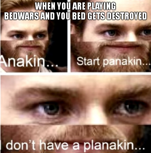 your at 3 health. | WHEN YOU ARE PLAYING BEDWARS AND YOU BED GETS DESTROYED | image tagged in anakin start panakin | made w/ Imgflip meme maker