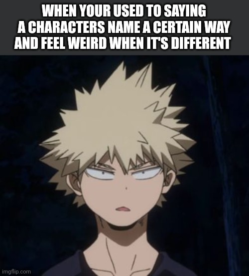 Cough Thaila grace Cough | WHEN YOUR USED TO SAYING A CHARACTERS NAME A CERTAIN WAY AND FEEL WEIRD WHEN IT'S DIFFERENT | image tagged in bakugo's huh | made w/ Imgflip meme maker