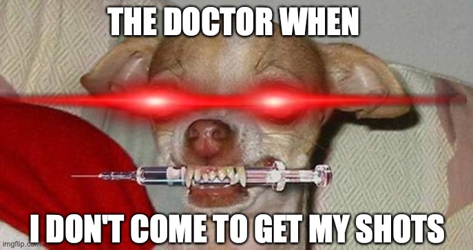 doctors are scary | THE DOCTOR WHEN; I DON'T COME TO GET MY SHOTS | image tagged in doctor,shots,dog | made w/ Imgflip meme maker