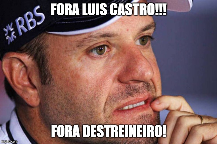  FORA LUIS CASTRO!!! FORA DESTREINEIRO! | image tagged in barrichelo | made w/ Imgflip meme maker