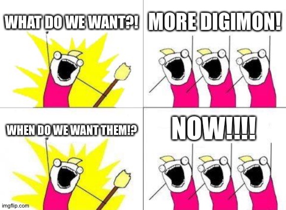 More Digimon,yes please! | WHAT DO WE WANT?! MORE DIGIMON! NOW!!!! WHEN DO WE WANT THEM!? | image tagged in memes,what do we want | made w/ Imgflip meme maker