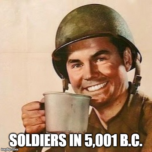 Coffee Soldier | SOLDIERS IN 5,001 B.C. | image tagged in coffee soldier | made w/ Imgflip meme maker