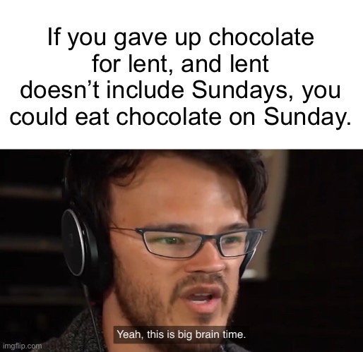 Yeah, this is big brain time | If you gave up chocolate for lent, and lent doesn’t include Sundays, you could eat chocolate on Sunday. | image tagged in yeah this is big brain time | made w/ Imgflip meme maker