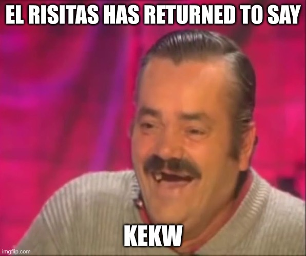 He will go around imgflip and say KekW | EL RISITAS HAS RETURNED TO SAY; KEKW | image tagged in kekw | made w/ Imgflip meme maker