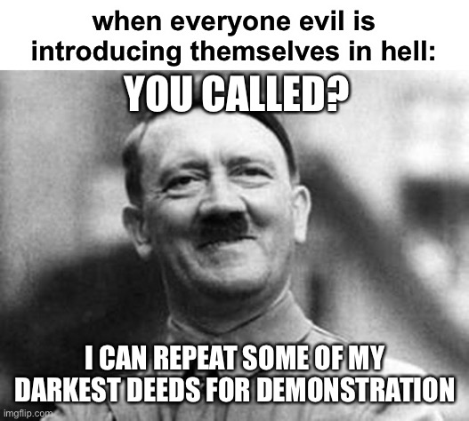 oop | when everyone evil is introducing themselves in hell:; YOU CALLED? I CAN REPEAT SOME OF MY DARKEST DEEDS FOR DEMONSTRATION | image tagged in adolf hitler,gas,i said pass the juice not gas the jews,dark humor,funny | made w/ Imgflip meme maker