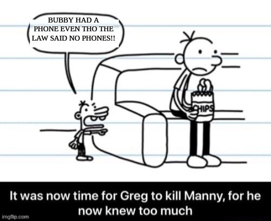 It was now time for Greg to kill manny, for he now knew too much | BUBBY HAD A PHONE EVEN THO THE LAW SAID NO PHONES!! | image tagged in it was now time for greg to kill manny for he now knew too much | made w/ Imgflip meme maker