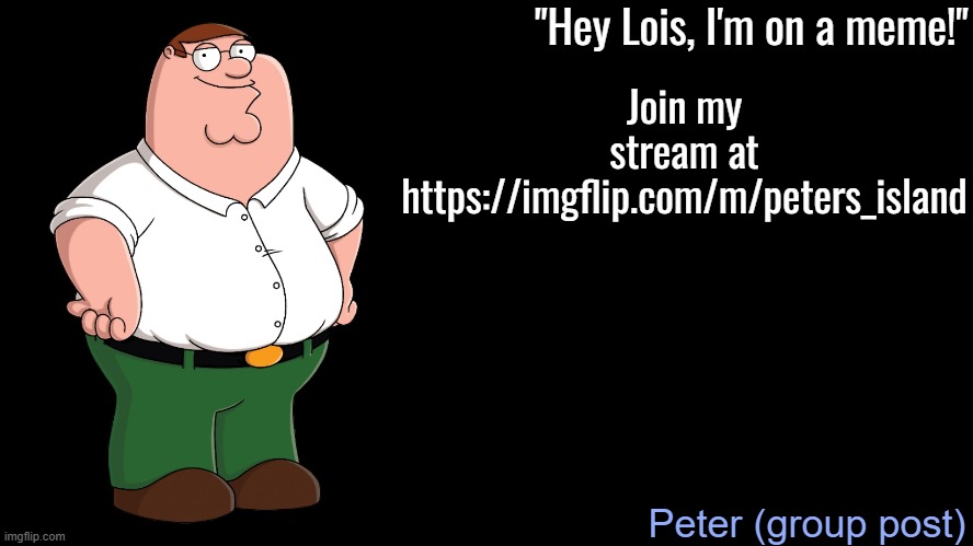 Peter Griffin Announcement Template | Join my stream at https://imgflip.com/m/peters_island; Peter (group post) | image tagged in peter griffin announcement template | made w/ Imgflip meme maker