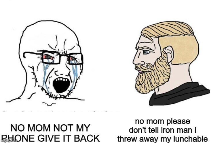 im back! | no mom please don't tell iron man i threw away my lunchable; NO MOM NOT MY PHONE GIVE IT BACK | image tagged in soyboy vs yes chad,relatable,giga chad | made w/ Imgflip meme maker