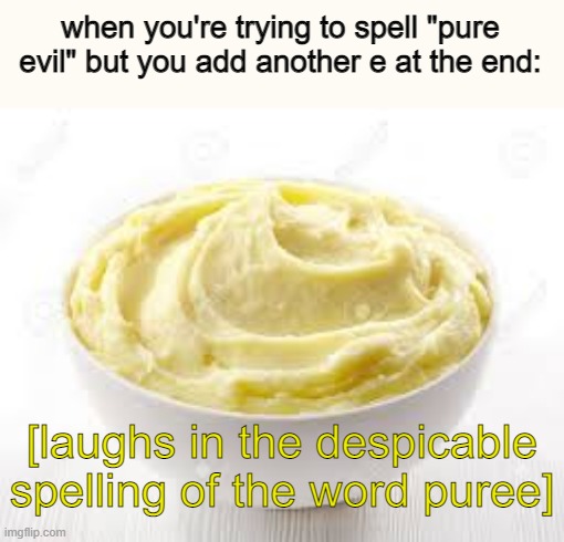 we call it "puray", which sounds fine, it's THE SPELLING | when you're trying to spell "pure evil" but you add another e at the end:; [laughs in the despicable spelling of the word puree] | image tagged in memes,spelling | made w/ Imgflip meme maker